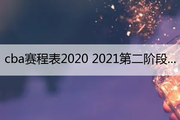 cba赛程表2020 2021第二阶段_cba赛程2o20至2021